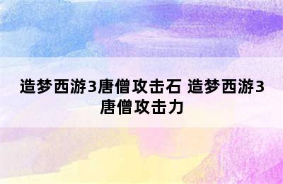 造梦西游3唐僧攻击石 造梦西游3唐僧攻击力